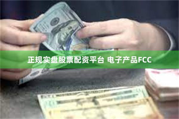 正规实盘股票配资平台 电子产品FCC