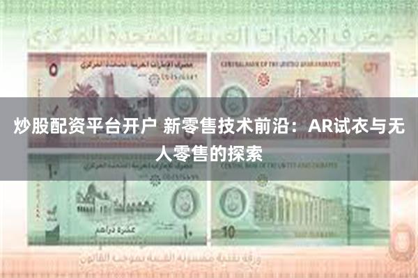 炒股配资平台开户 新零售技术前沿：AR试衣与无人零售的探索