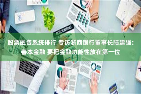 股票融资系统排行 专访浙商银行董事长陆建强：善本金融 要把金融功能性放在第一位