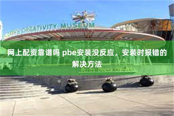 网上配资靠谱吗 pbe安装没反应，安装时报错的解决方法