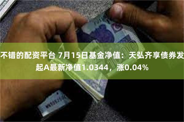 不错的配资平台 7月15日基金净值：天弘齐享债券发起A最新净值1.0344，涨0.04%