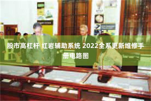 股市高杠杆 红岩辅助系统 2022全系更新维修手册电路图