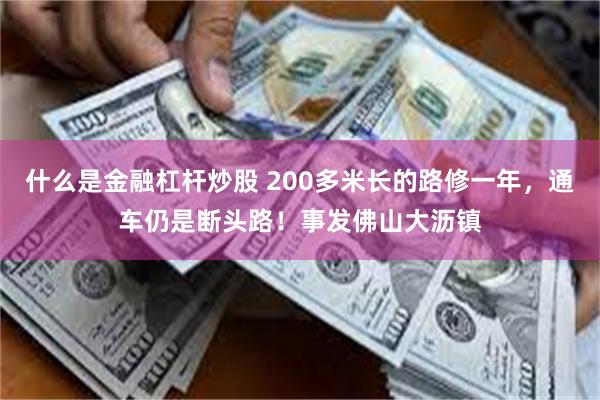 什么是金融杠杆炒股 200多米长的路修一年，通车仍是断头路！事发佛山大沥镇