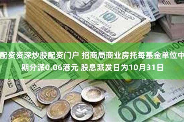 配资资深炒股配资门户 招商局商业房托每基金单位中期分派0.06港元 股息派发日为10月31日