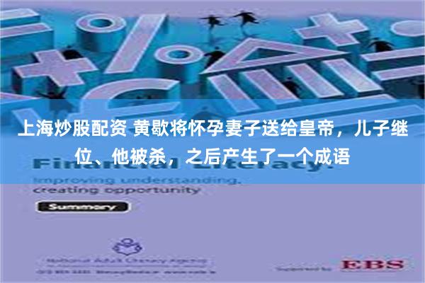 上海炒股配资 黄歇将怀孕妻子送给皇帝，儿子继位、他被杀，之后产生了一个成语