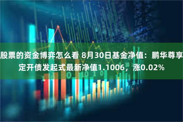 股票的资金博弈怎么看 8月30日基金净值：鹏华尊享定开债发起式最新净值1.1006，涨0.02%