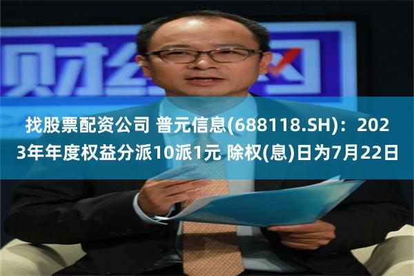 找股票配资公司 普元信息(688118.SH)：2023年年度权益分派10派1元 除权(息)日为7月22日