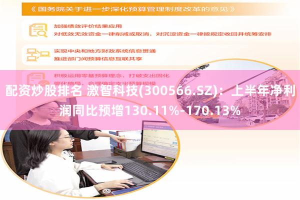 配资炒股排名 激智科技(300566.SZ)：上半年净利润同比预增130.11%-170.13%