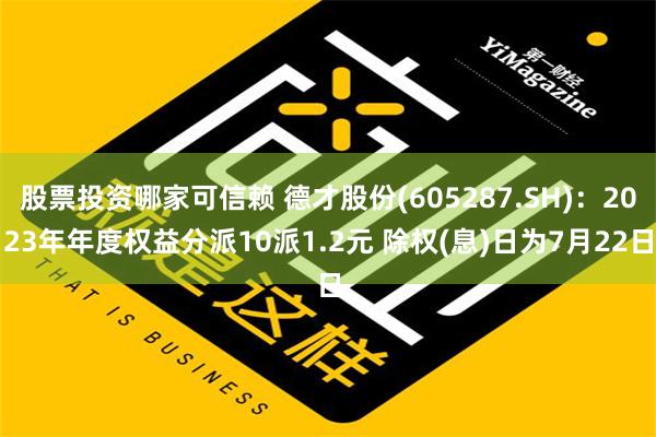 股票投资哪家可信赖 德才股份(605287.SH)：2023年年度权益分派10派1.2元 除权(息)日为7月22日