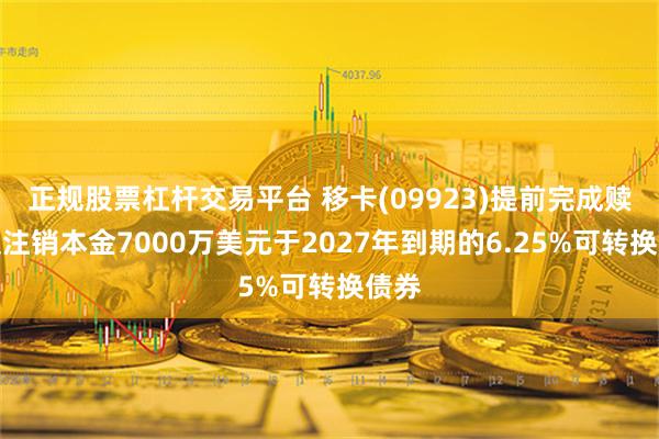 正规股票杠杆交易平台 移卡(09923)提前完成赎回及注销本金7000万美元于2027年到期的6.25%可转换债券