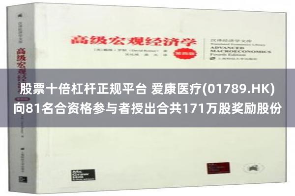 股票十倍杠杆正规平台 爱康医疗(01789.HK)向81名合资格参与者授出合共171万股奖励股份