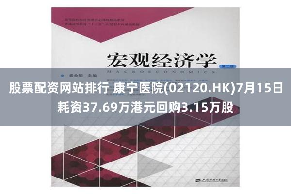 股票配资网站排行 康宁医院(02120.HK)7月15日耗资37.69万港元回购3.15万股