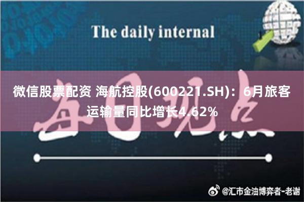 微信股票配资 海航控股(600221.SH)：6月旅客运输量同比增长4.62%