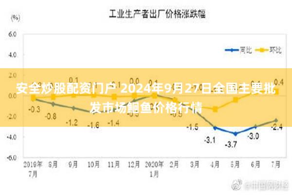 安全炒股配资门户 2024年9月27日全国主要批发市场鮰鱼价格行情