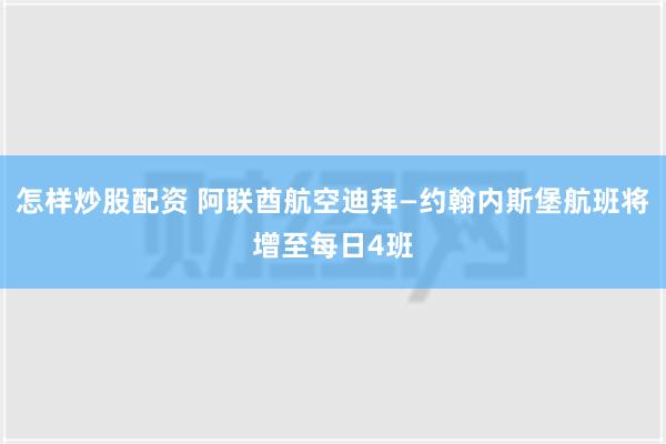 怎样炒股配资 阿联酋航空迪拜—约翰内斯堡航班将增至每日4班