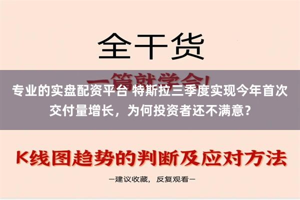 专业的实盘配资平台 特斯拉三季度实现今年首次交付量增长，为何投资者还不满意？