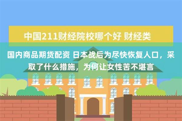 国内商品期货配资 日本战后为尽快恢复人口，采取了什么措施，为何让女性苦不堪言