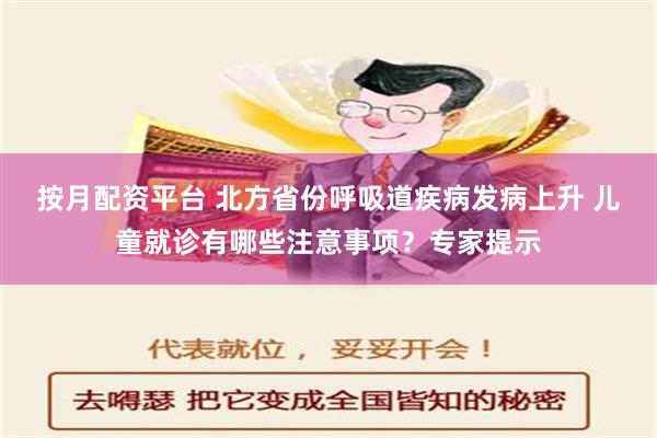 按月配资平台 北方省份呼吸道疾病发病上升 儿童就诊有哪些注意事项？专家提示