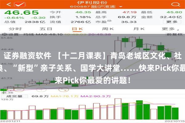 证券融资软件 【十二月课表】青岛老城区文化、社交礼仪宝典、“新型”亲子关系、国学大讲堂……快来Pick你最爱的讲题！