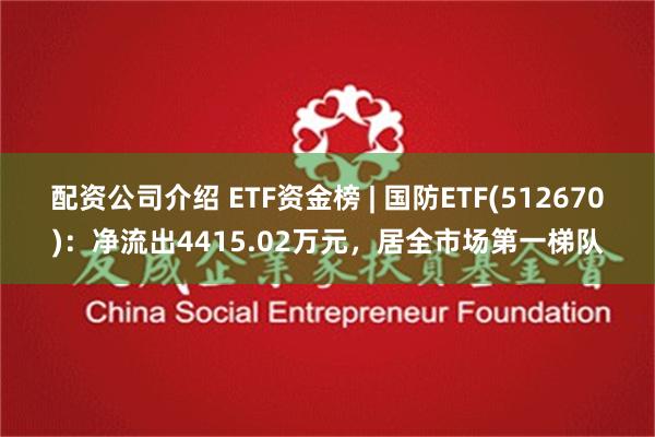 配资公司介绍 ETF资金榜 | 国防ETF(512670)：净流出4415.02万元，居全市场第一梯队