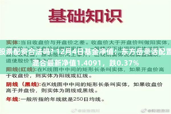 股票配资合法吗? 12月4日基金净值：东方岳灵活配置混合最新净值1.4091，跌0.37%