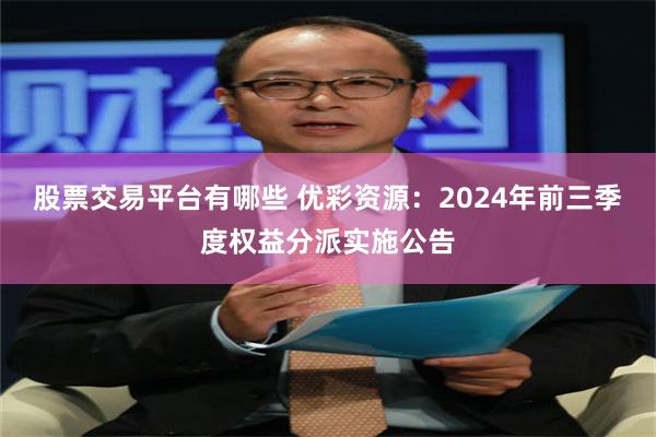 股票交易平台有哪些 优彩资源：2024年前三季度权益分派实施公告