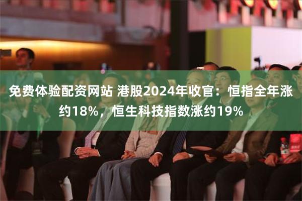 免费体验配资网站 港股2024年收官：恒指全年涨约18%，恒生科技指数涨约19%