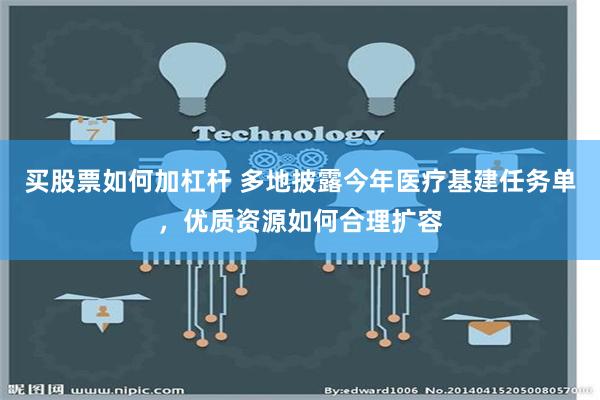 买股票如何加杠杆 多地披露今年医疗基建任务单，优质资源如何合理扩容