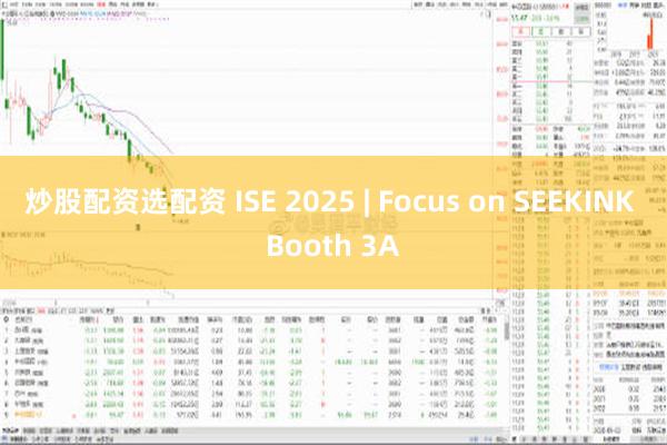 炒股配资选配资 ISE 2025 | Focus on SEEKINK Booth 3A