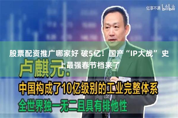 股票配资推广哪家好 破5亿！国产“IP大战” 史上最强春节档来了