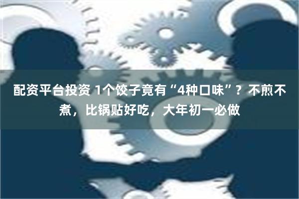 配资平台投资 1个饺子竟有“4种口味”？不煎不煮，比锅贴好吃，大年初一必做