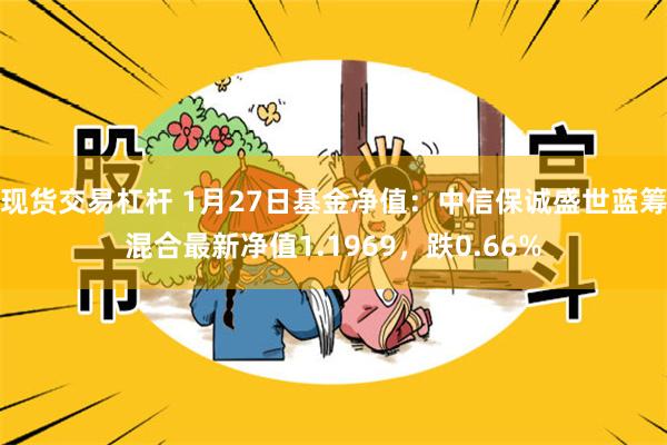 现货交易杠杆 1月27日基金净值：中信保诚盛世蓝筹混合最新净值1.1969，跌0.66%