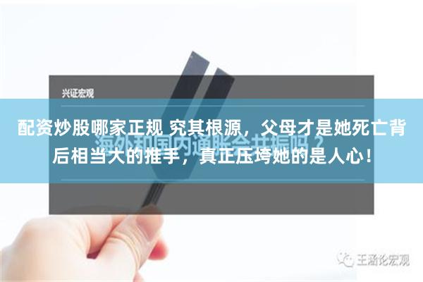 配资炒股哪家正规 究其根源，父母才是她死亡背后相当大的推手，真正压垮她的是人心！