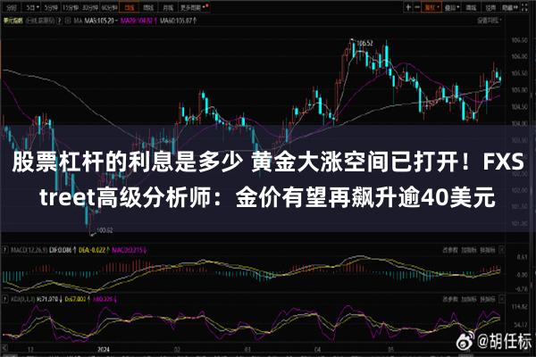 股票杠杆的利息是多少 黄金大涨空间已打开！FXStreet高级分析师：金价有望再飙升逾40美元